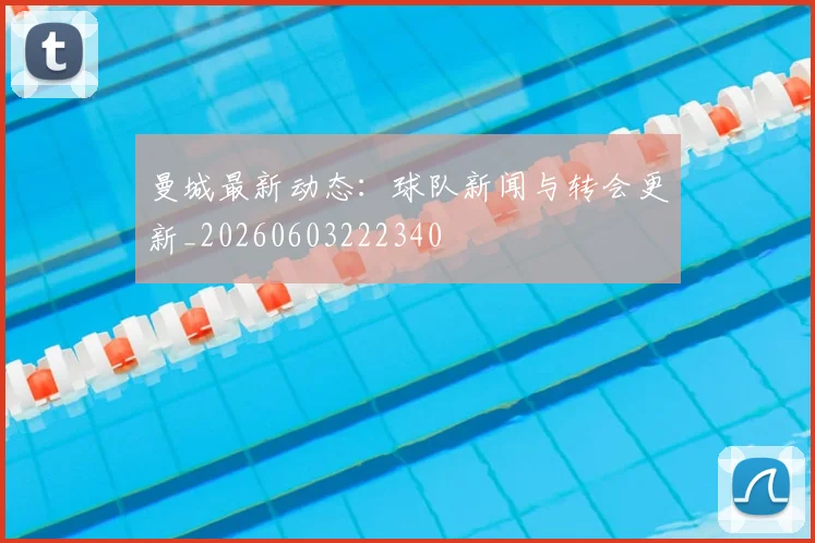 曼城最新动态:球队新闻与转会更新_20260603222340