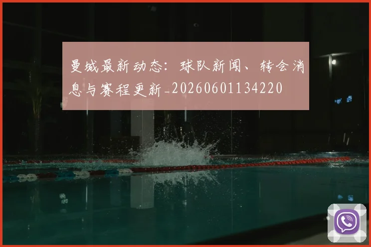 曼城最新动态:球队新闻、转会消息与赛程更新_20260601134220